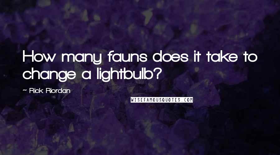 Rick Riordan Quotes: How many fauns does it take to change a lightbulb?