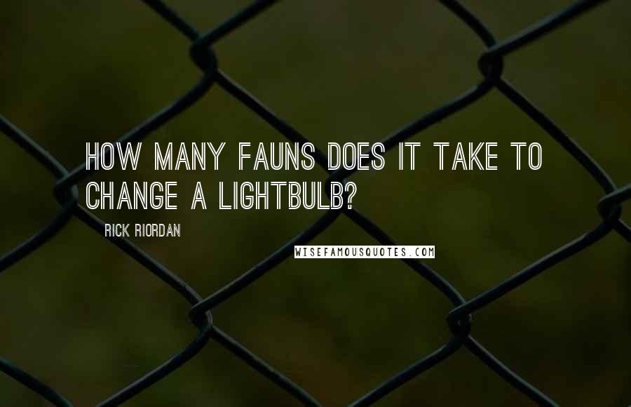 Rick Riordan Quotes: How many fauns does it take to change a lightbulb?