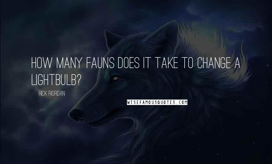 Rick Riordan Quotes: How many fauns does it take to change a lightbulb?