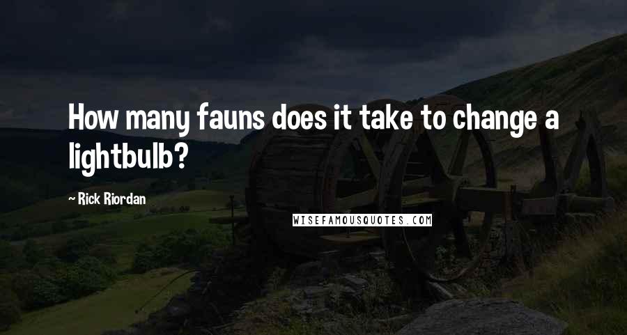 Rick Riordan Quotes: How many fauns does it take to change a lightbulb?