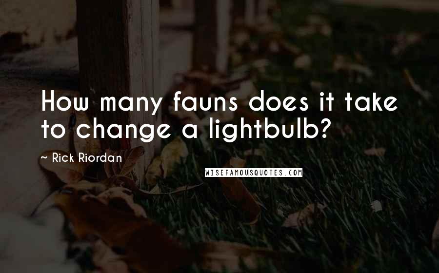 Rick Riordan Quotes: How many fauns does it take to change a lightbulb?