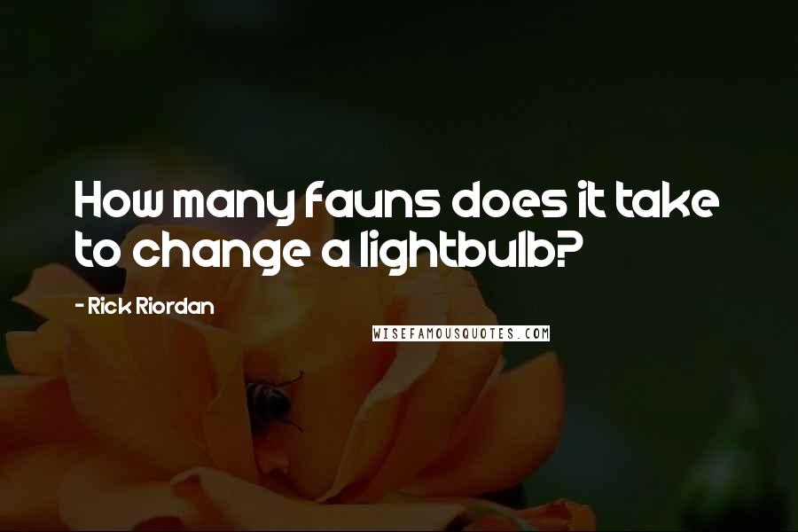 Rick Riordan Quotes: How many fauns does it take to change a lightbulb?