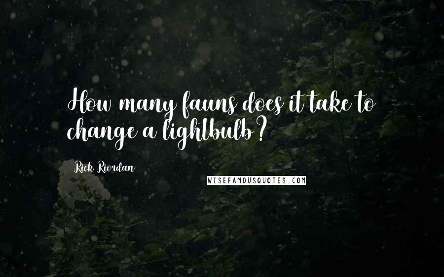 Rick Riordan Quotes: How many fauns does it take to change a lightbulb?