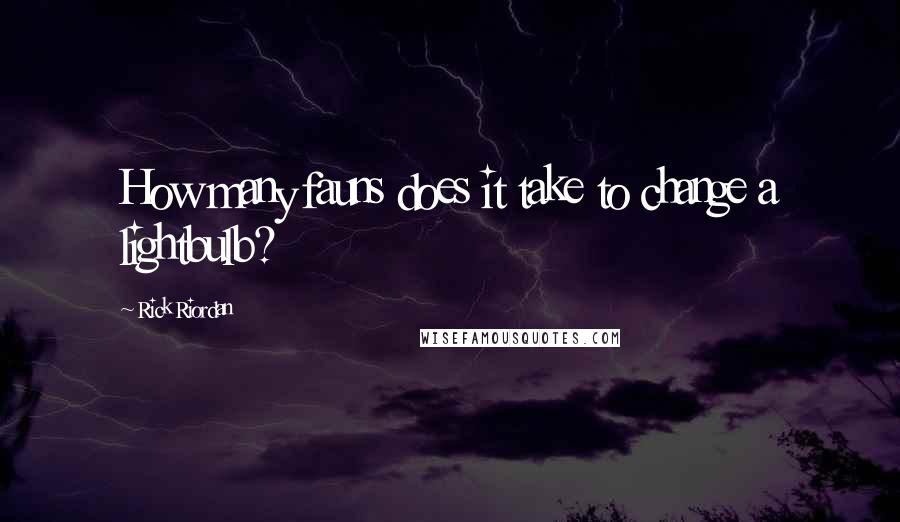 Rick Riordan Quotes: How many fauns does it take to change a lightbulb?