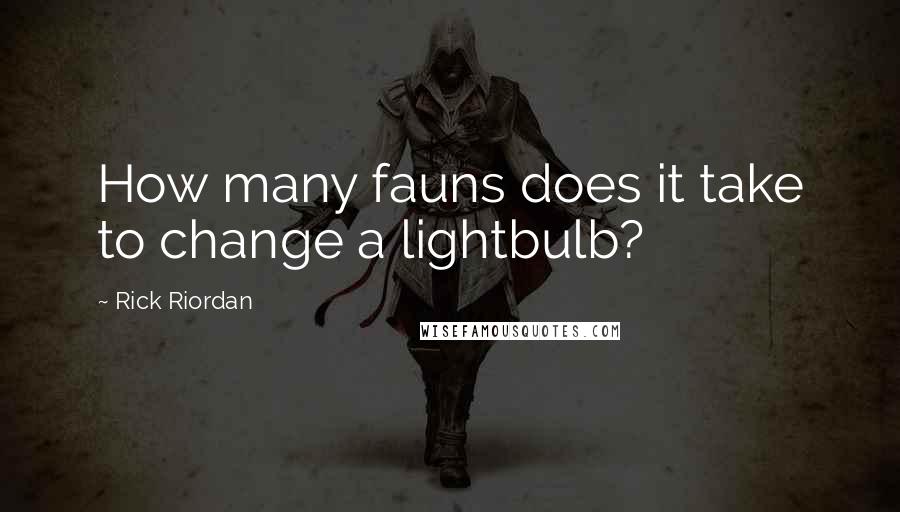 Rick Riordan Quotes: How many fauns does it take to change a lightbulb?