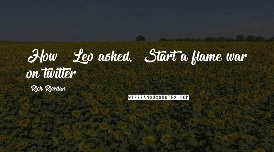 Rick Riordan Quotes: How?" Leo asked. "Start a flame war on twitter?
