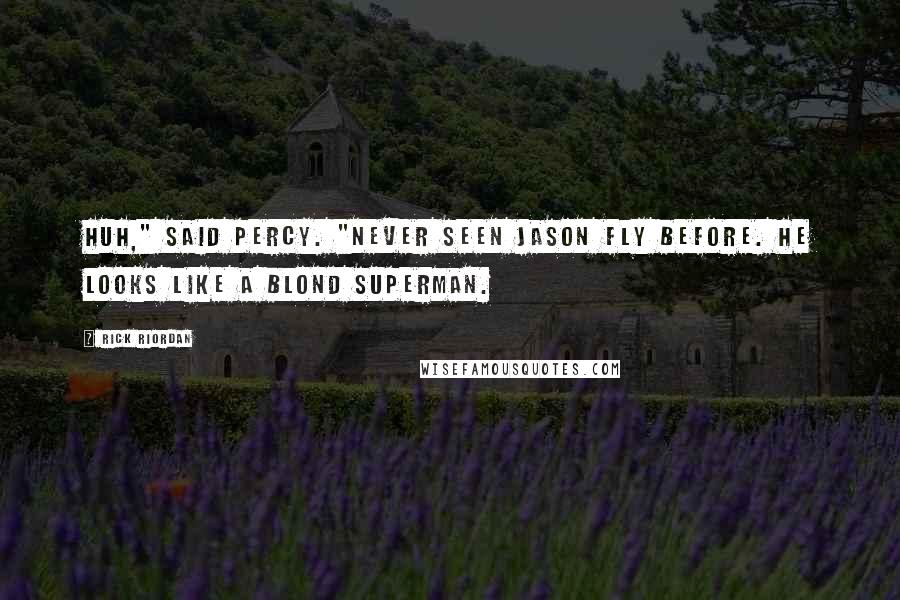 Rick Riordan Quotes: Huh," said Percy. "Never seen Jason fly before. He looks like a blond superman.