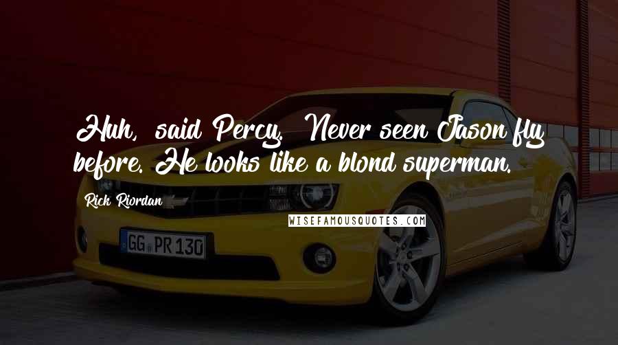 Rick Riordan Quotes: Huh," said Percy. "Never seen Jason fly before. He looks like a blond superman.