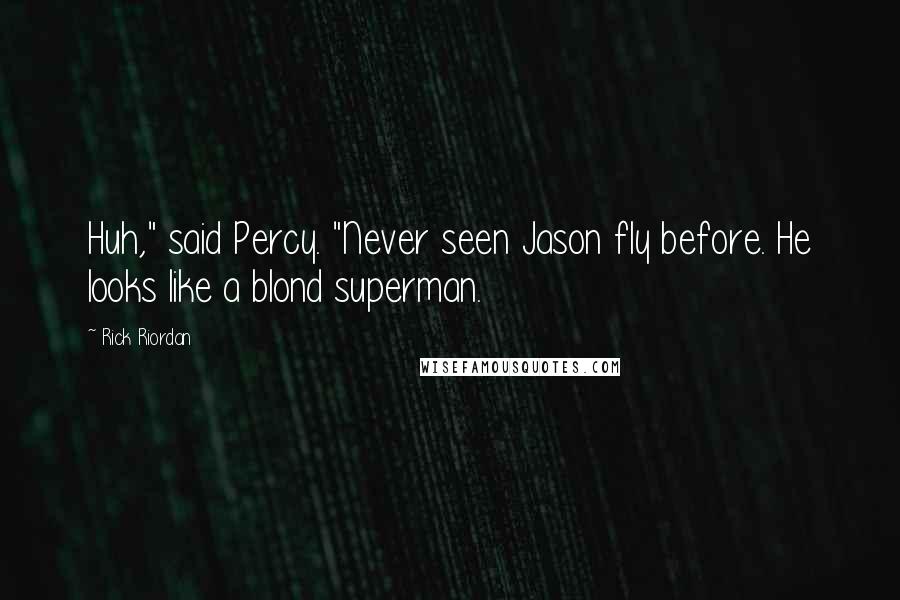 Rick Riordan Quotes: Huh," said Percy. "Never seen Jason fly before. He looks like a blond superman.