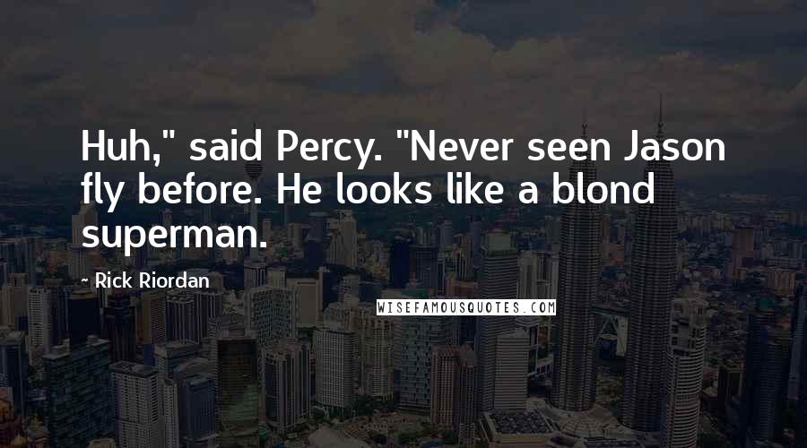 Rick Riordan Quotes: Huh," said Percy. "Never seen Jason fly before. He looks like a blond superman.