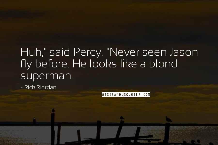 Rick Riordan Quotes: Huh," said Percy. "Never seen Jason fly before. He looks like a blond superman.