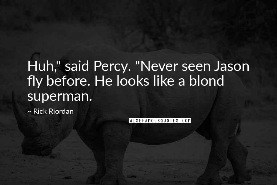 Rick Riordan Quotes: Huh," said Percy. "Never seen Jason fly before. He looks like a blond superman.