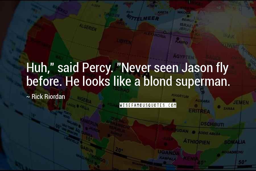 Rick Riordan Quotes: Huh," said Percy. "Never seen Jason fly before. He looks like a blond superman.