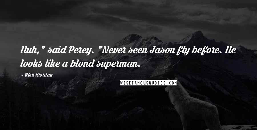 Rick Riordan Quotes: Huh," said Percy. "Never seen Jason fly before. He looks like a blond superman.