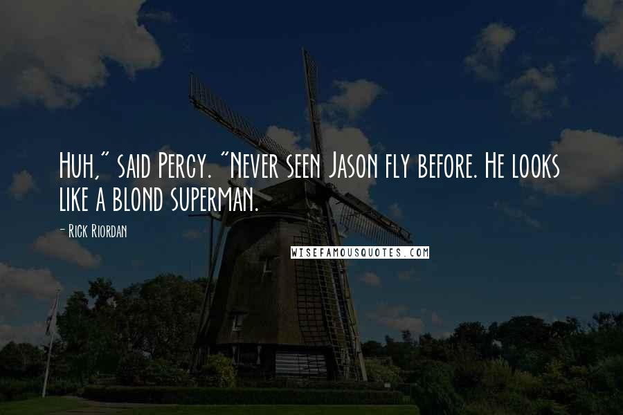 Rick Riordan Quotes: Huh," said Percy. "Never seen Jason fly before. He looks like a blond superman.