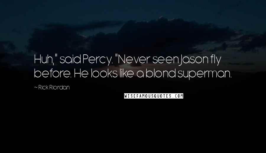 Rick Riordan Quotes: Huh," said Percy. "Never seen Jason fly before. He looks like a blond superman.