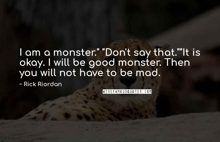 Rick Riordan Quotes: I am a monster." "Don't say that.""It is okay. I will be good monster. Then you will not have to be mad.