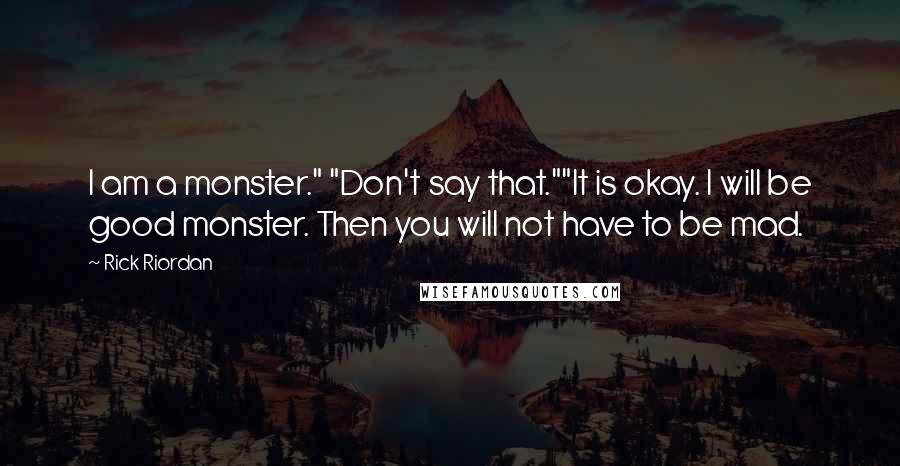 Rick Riordan Quotes: I am a monster." "Don't say that.""It is okay. I will be good monster. Then you will not have to be mad.