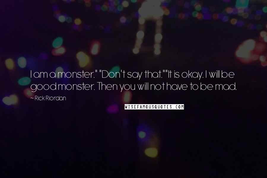 Rick Riordan Quotes: I am a monster." "Don't say that.""It is okay. I will be good monster. Then you will not have to be mad.