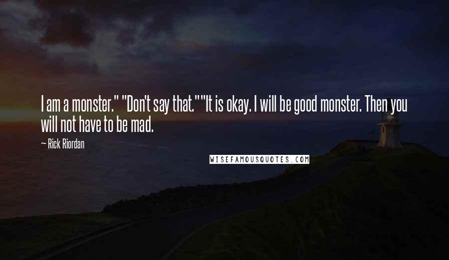 Rick Riordan Quotes: I am a monster." "Don't say that.""It is okay. I will be good monster. Then you will not have to be mad.