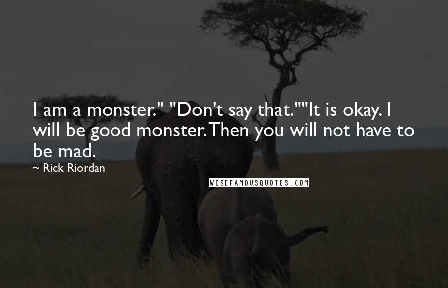 Rick Riordan Quotes: I am a monster." "Don't say that.""It is okay. I will be good monster. Then you will not have to be mad.