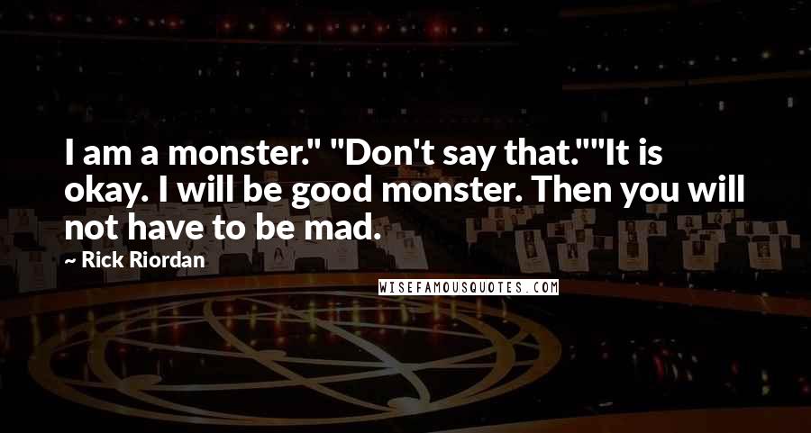 Rick Riordan Quotes: I am a monster." "Don't say that.""It is okay. I will be good monster. Then you will not have to be mad.