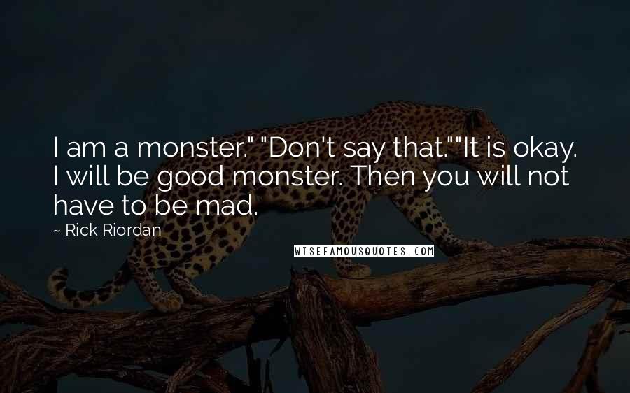 Rick Riordan Quotes: I am a monster." "Don't say that.""It is okay. I will be good monster. Then you will not have to be mad.