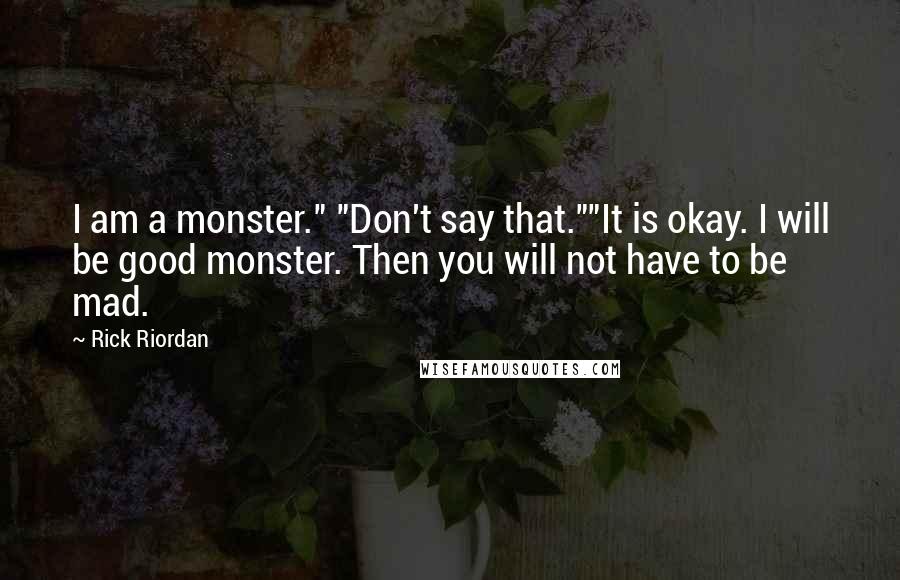 Rick Riordan Quotes: I am a monster." "Don't say that.""It is okay. I will be good monster. Then you will not have to be mad.