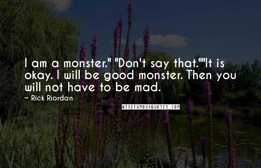 Rick Riordan Quotes: I am a monster." "Don't say that.""It is okay. I will be good monster. Then you will not have to be mad.