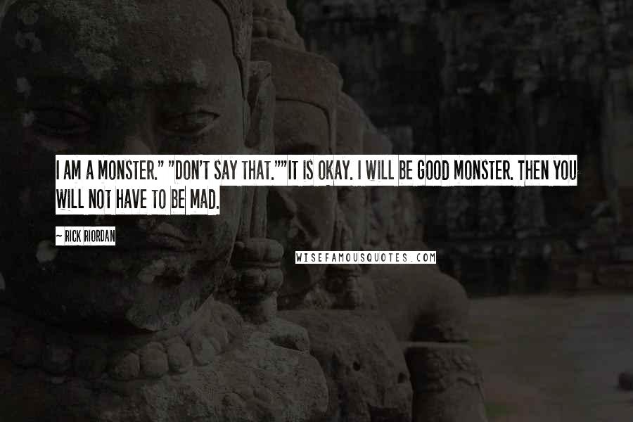 Rick Riordan Quotes: I am a monster." "Don't say that.""It is okay. I will be good monster. Then you will not have to be mad.