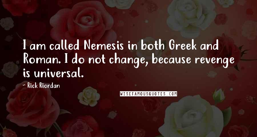 Rick Riordan Quotes: I am called Nemesis in both Greek and Roman. I do not change, because revenge is universal.