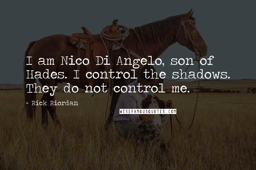 Rick Riordan Quotes: I am Nico Di Angelo, son of Hades. I control the shadows. They do not control me.