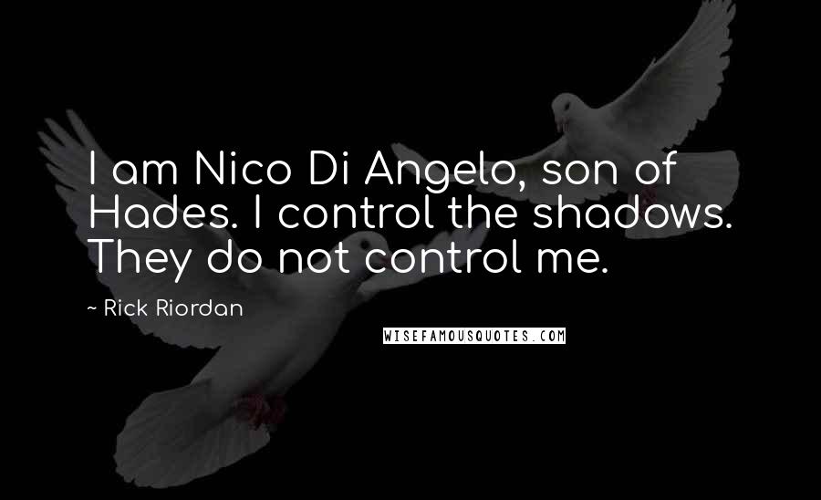 Rick Riordan Quotes: I am Nico Di Angelo, son of Hades. I control the shadows. They do not control me.