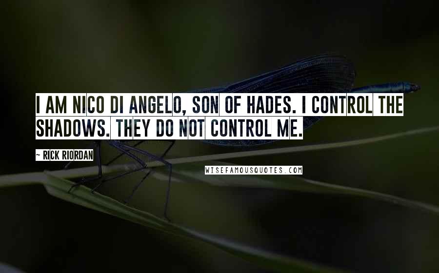 Rick Riordan Quotes: I am Nico Di Angelo, son of Hades. I control the shadows. They do not control me.