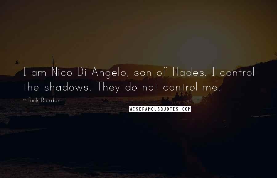 Rick Riordan Quotes: I am Nico Di Angelo, son of Hades. I control the shadows. They do not control me.