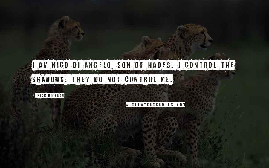 Rick Riordan Quotes: I am Nico Di Angelo, son of Hades. I control the shadows. They do not control me.