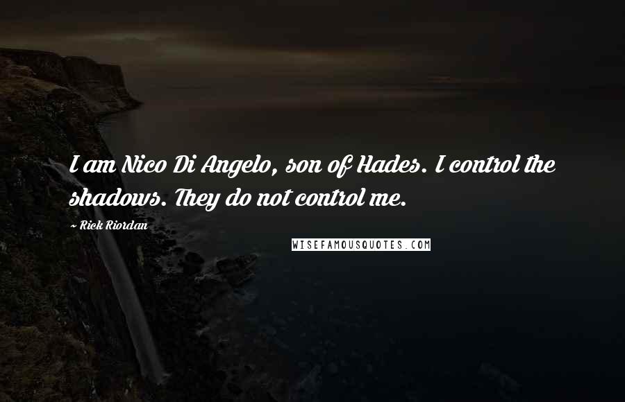 Rick Riordan Quotes: I am Nico Di Angelo, son of Hades. I control the shadows. They do not control me.