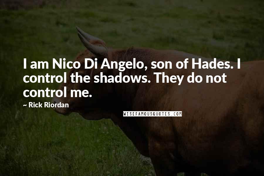 Rick Riordan Quotes: I am Nico Di Angelo, son of Hades. I control the shadows. They do not control me.