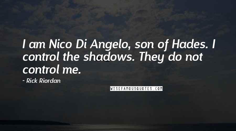 Rick Riordan Quotes: I am Nico Di Angelo, son of Hades. I control the shadows. They do not control me.