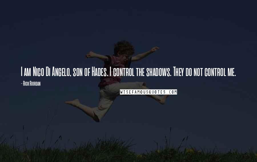 Rick Riordan Quotes: I am Nico Di Angelo, son of Hades. I control the shadows. They do not control me.