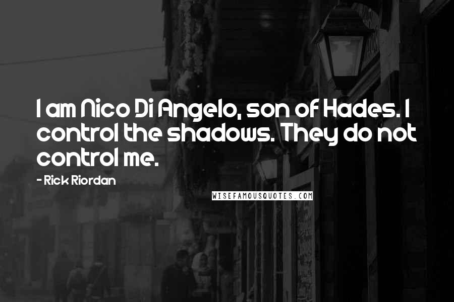 Rick Riordan Quotes: I am Nico Di Angelo, son of Hades. I control the shadows. They do not control me.