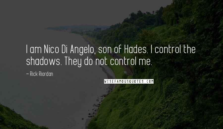 Rick Riordan Quotes: I am Nico Di Angelo, son of Hades. I control the shadows. They do not control me.