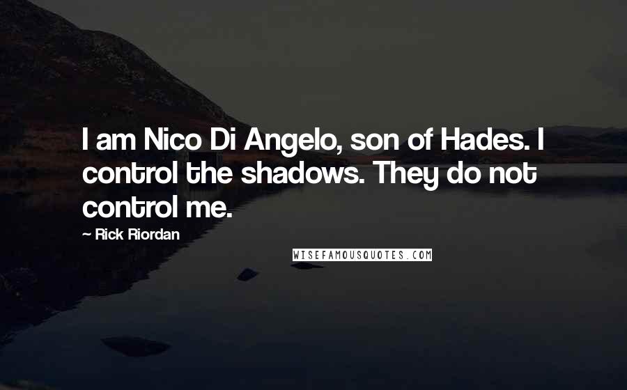 Rick Riordan Quotes: I am Nico Di Angelo, son of Hades. I control the shadows. They do not control me.