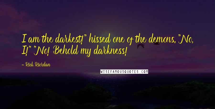 Rick Riordan Quotes: I am the darkest!" hissed one of the demons. "No, I!" "No! Behold my darkness!
