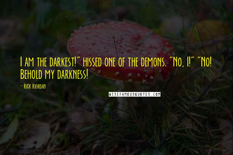 Rick Riordan Quotes: I am the darkest!" hissed one of the demons. "No, I!" "No! Behold my darkness!