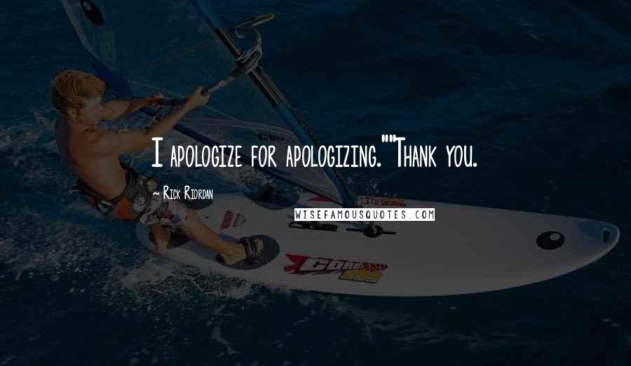 Rick Riordan Quotes: I apologize for apologizing.""Thank you.