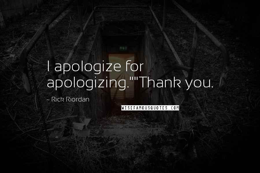 Rick Riordan Quotes: I apologize for apologizing.""Thank you.