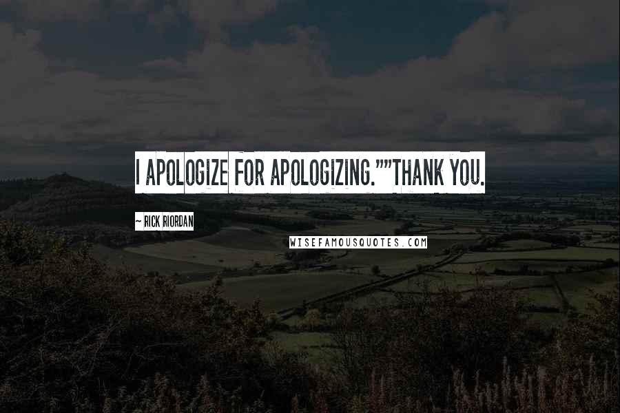 Rick Riordan Quotes: I apologize for apologizing.""Thank you.