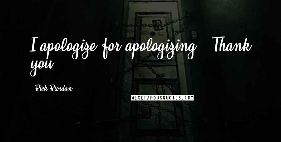 Rick Riordan Quotes: I apologize for apologizing.""Thank you.