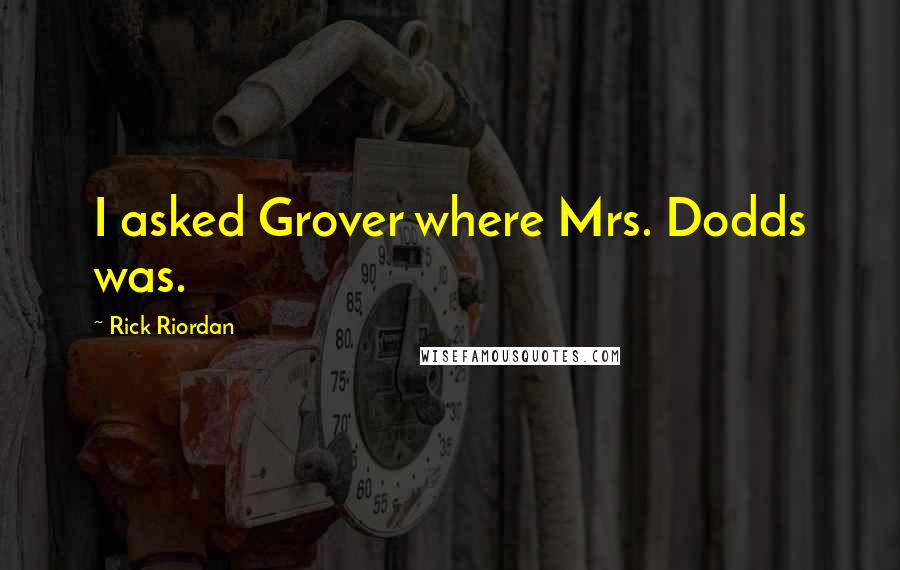 Rick Riordan Quotes: I asked Grover where Mrs. Dodds was.